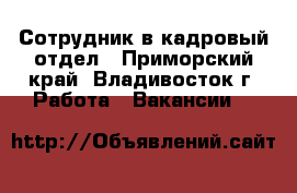 Сотрудник в кадровый отдел - Приморский край, Владивосток г. Работа » Вакансии   